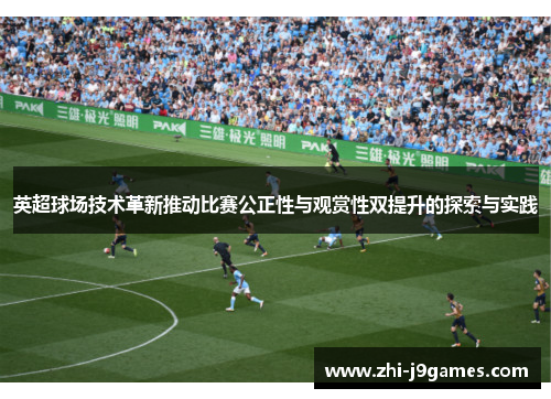 英超球场技术革新推动比赛公正性与观赏性双提升的探索与实践 英超球场技术革新推动比赛公正性与观赏性双提升的探索与实践