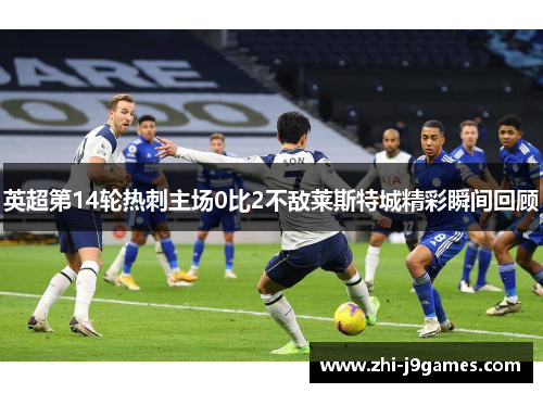 英超第14轮热刺主场0比2不敌莱斯特城精彩瞬间回顾 英超第14轮热刺主场0比2不敌莱斯特城精彩瞬间回顾