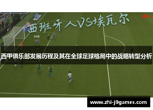 西甲俱乐部发展历程及其在全球足球格局中的战略转型分析 西甲俱乐部发展历程及其在全球足球格局中的战略转型分析