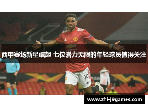 西甲赛场新星崛起 七位潜力无限的年轻球员值得关注 西甲赛场新星崛起 七位潜力无限的年轻球员值得关注