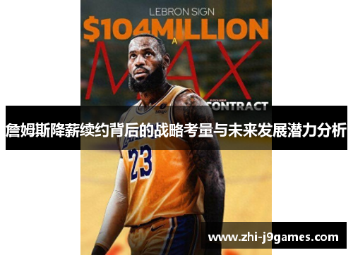 詹姆斯降薪续约背后的战略考量与未来发展潜力分析 詹姆斯降薪续约背后的战略考量与未来发展潜力分析