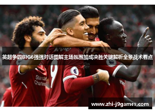 英超争四BIG6强强对话图解主场氛围加成决胜关键解析全景战术看点