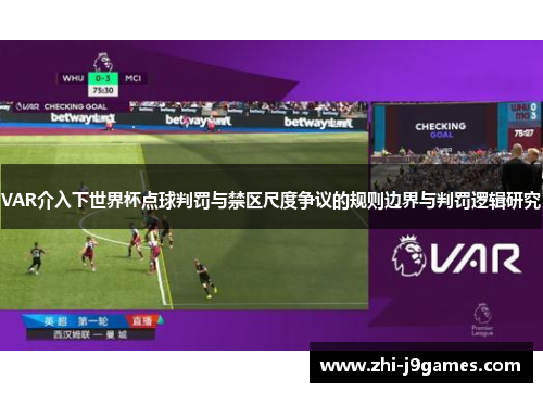VAR介入下世界杯点球判罚与禁区尺度争议的规则边界与判罚逻辑研究 VAR介入下世界杯点球判罚与禁区尺度争议的规则边界与判罚逻辑研究