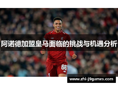阿诺德加盟皇马面临的挑战与机遇分析