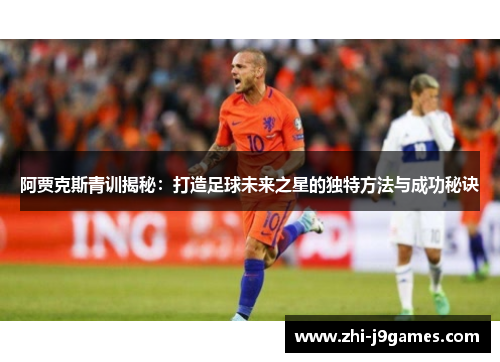 阿贾克斯青训揭秘：打造足球未来之星的独特方法与成功秘诀