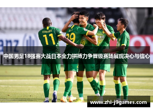 中国男足18强赛大战日本全力拼搏力争晋级赛场展现决心与信心 中国男足18强赛大战日本全力拼搏力争晋级赛场展现决心与信心