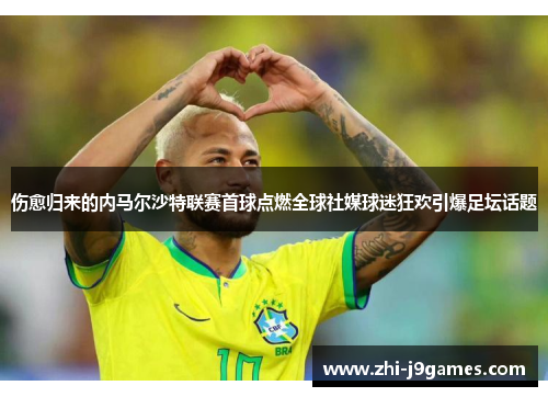 伤愈归来的内马尔沙特联赛首球点燃全球社媒球迷狂欢引爆足坛话题 伤愈归来的内马尔沙特联赛首球点燃全球社媒球迷狂欢引爆足坛话题