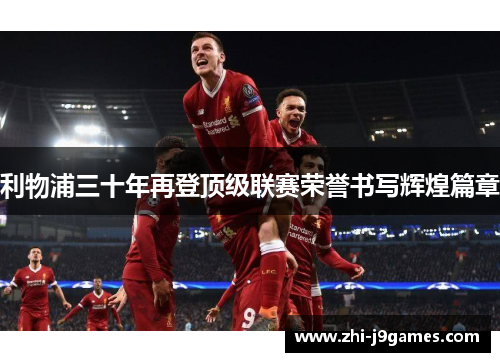 利物浦三十年再登顶级联赛荣誉书写辉煌篇章 利物浦三十年再登顶级联赛荣誉书写辉煌篇章