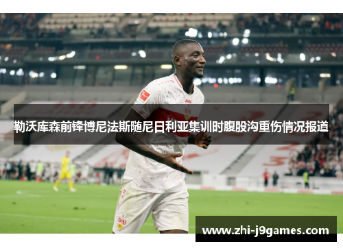勒沃库森前锋博尼法斯随尼日利亚集训时腹股沟重伤情况报道