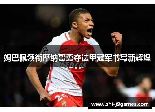 姆巴佩领衔摩纳哥勇夺法甲冠军书写新辉煌 姆巴佩领衔摩纳哥勇夺法甲冠军书写新辉煌