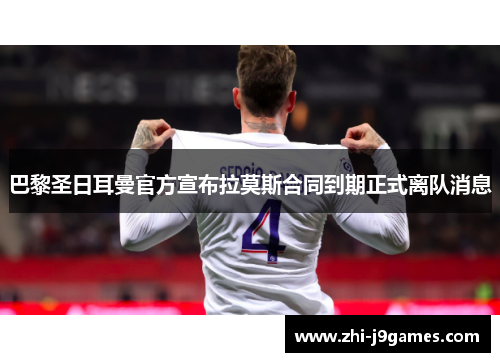 巴黎圣日耳曼官方宣布拉莫斯合同到期正式离队消息