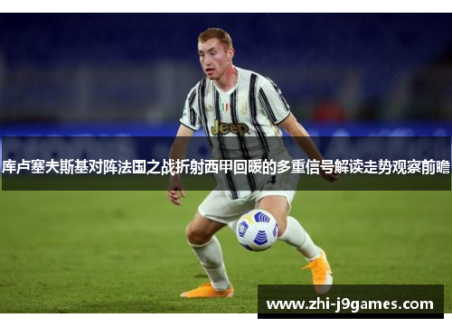 库卢塞夫斯基对阵法国之战折射西甲回暖的多重信号解读走势观察前瞻 库卢塞夫斯基对阵法国之战折射西甲回暖的多重信号解读走势观察前瞻