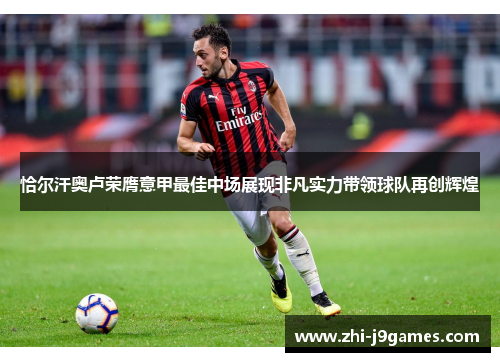 恰尔汗奥卢荣膺意甲最佳中场展现非凡实力带领球队再创辉煌