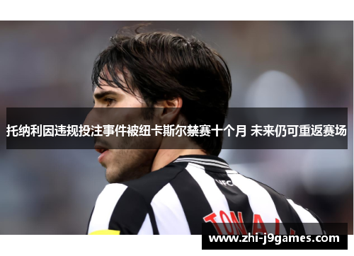 托纳利因违规投注事件被纽卡斯尔禁赛十个月 未来仍可重返赛场