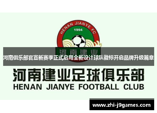 河南俱乐部官宣新赛季正式启用全新设计球队徽标开启品牌升级篇章 河南俱乐部官宣新赛季正式启用全新设计球队徽标开启品牌升级篇章