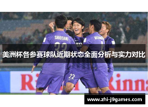 美洲杯各参赛球队近期状态全面分析与实力对比