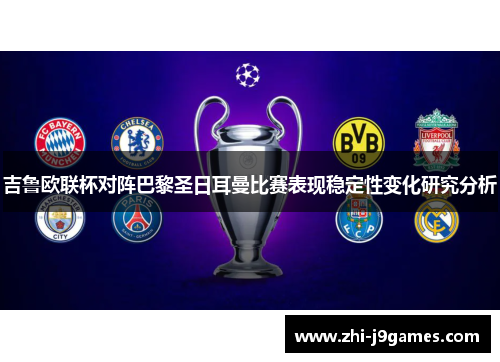 吉鲁欧联杯对阵巴黎圣日耳曼比赛表现稳定性变化研究分析