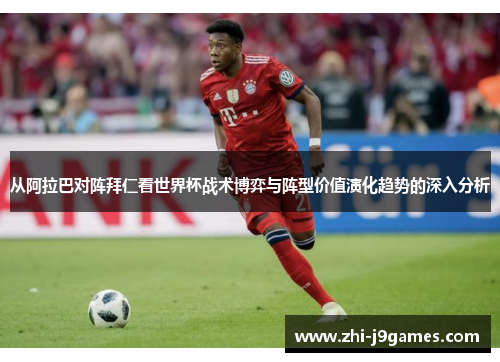 从阿拉巴对阵拜仁看世界杯战术博弈与阵型价值演化趋势的深入分析 从阿拉巴对阵拜仁看世界杯战术博弈与阵型价值演化趋势的深入分析