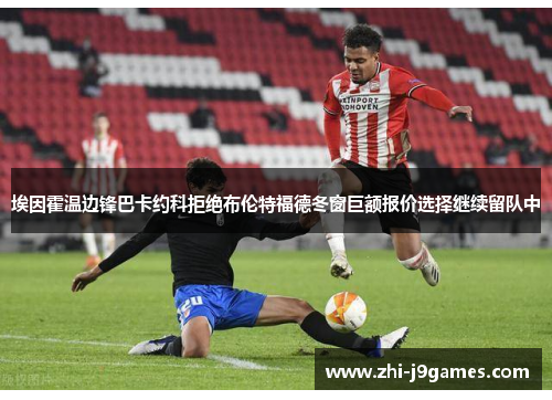 埃因霍温边锋巴卡约科拒绝布伦特福德冬窗巨额报价选择继续留队中 埃因霍温边锋巴卡约科拒绝布伦特福德冬窗巨额报价选择继续留队中