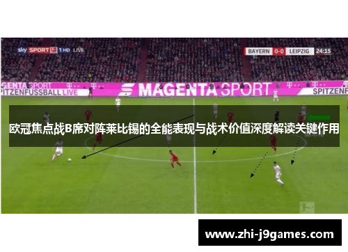 欧冠焦点战B席对阵莱比锡的全能表现与战术价值深度解读关键作用 欧冠焦点战B席对阵莱比锡的全能表现与战术价值深度解读关键作用